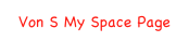 Von S My Space Page